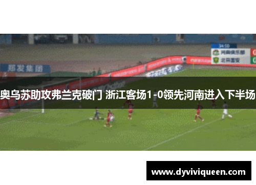 奥乌苏助攻弗兰克破门 浙江客场1-0领先河南进入下半场