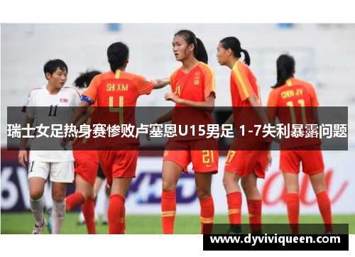 瑞士女足热身赛惨败卢塞恩U15男足 1-7失利暴露问题