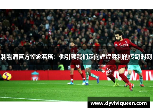 利物浦官方悼念若塔：他引领我们走向辉煌胜利的传奇时刻