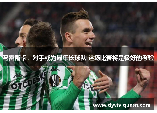 马雷斯卡：对手或为最年长球队 这场比赛将是极好的考验