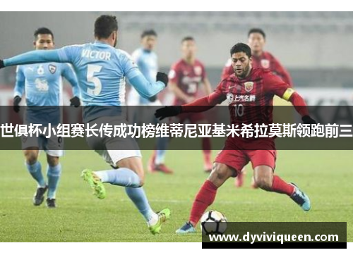 世俱杯小组赛长传成功榜维蒂尼亚基米希拉莫斯领跑前三